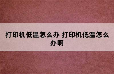 打印机低温怎么办 打印机低温怎么办啊